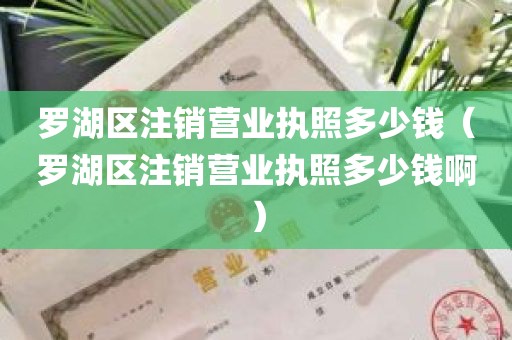 罗湖区注销营业执照多少钱（罗湖区注销营业执照多少钱啊）