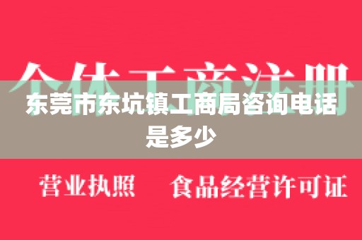 东莞市东坑镇工商局咨询电话是多少