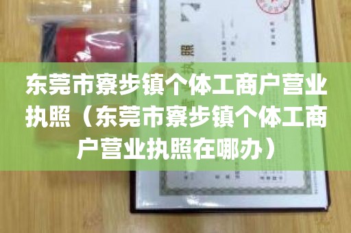 东莞市寮步镇个体工商户营业执照（东莞市寮步镇个体工商户营业执照在哪办）