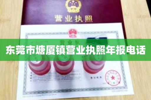 东莞市塘厦镇营业执照年报电话