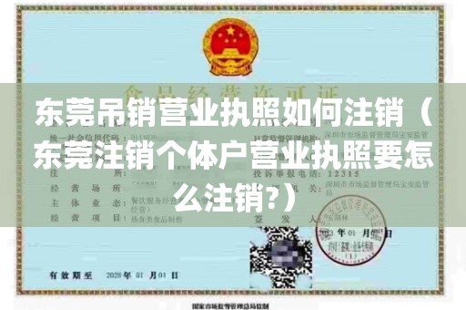 东莞吊销营业执照如何注销（东莞注销个体户营业执照要怎么注销?）