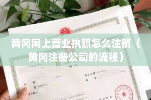 黄冈网上营业执照怎么注销（黄冈注册公司的流程）