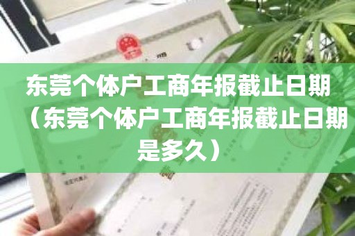 东莞个体户工商年报截止日期（东莞个体户工商年报截止日期是多久）