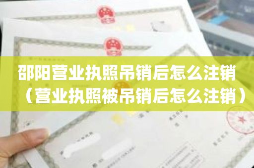 邵阳营业执照吊销后怎么注销（营业执照被吊销后怎么注销）