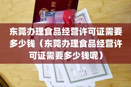 东莞办理食品经营许可证需要多少钱（东莞办理食品经营许可证需要多少钱呢）