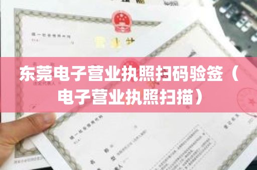 东莞电子营业执照扫码验签（电子营业执照扫描）