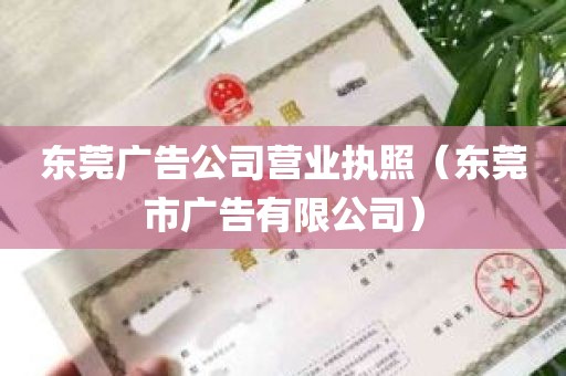 东莞广告公司营业执照（东莞市广告有限公司）