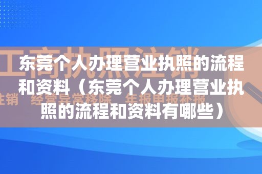东莞个人办理营业执照的流程和资料（东莞个人办理营业执照的流程和资料有哪些）