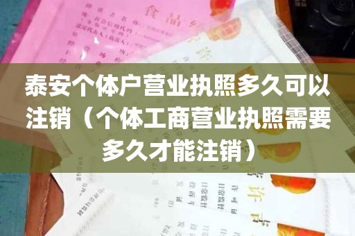 泰安个体户营业执照多久可以注销（个体工商营业执照需要多久才能注销）