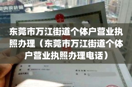 东莞市万江街道个体户营业执照办理（东莞市万江街道个体户营业执照办理电话）