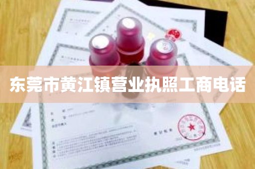 东莞市黄江镇营业执照工商电话