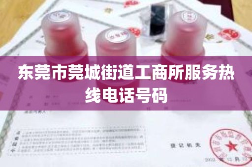 东莞市莞城街道工商所服务热线电话号码