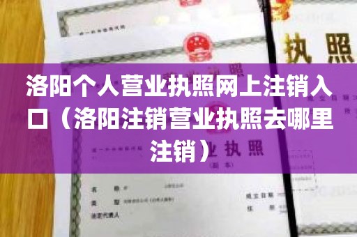洛阳个人营业执照网上注销入口（洛阳注销营业执照去哪里注销）