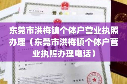 东莞市洪梅镇个体户营业执照办理（东莞市洪梅镇个体户营业执照办理电话）