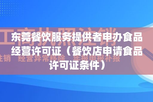 东莞餐饮服务提供者申办食品经营许可证（餐饮店申请食品许可证条件）