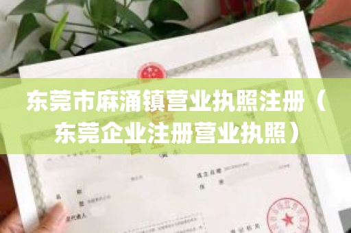 东莞市麻涌镇营业执照注册（东莞企业注册营业执照）