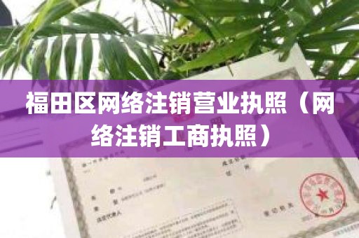 福田区网络注销营业执照（网络注销工商执照）