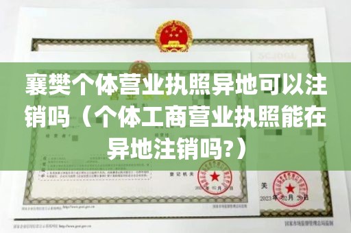 襄樊个体营业执照异地可以注销吗（个体工商营业执照能在异地注销吗?）