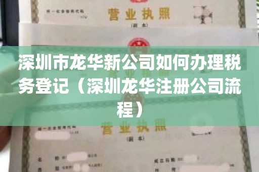 深圳市龙华新公司如何办理税务登记（深圳龙华注册公司流程）