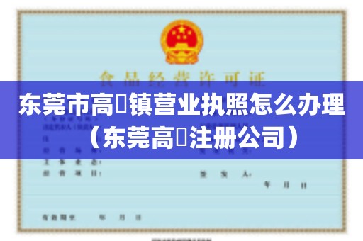 东莞市高埗镇营业执照怎么办理（东莞高埗注册公司）