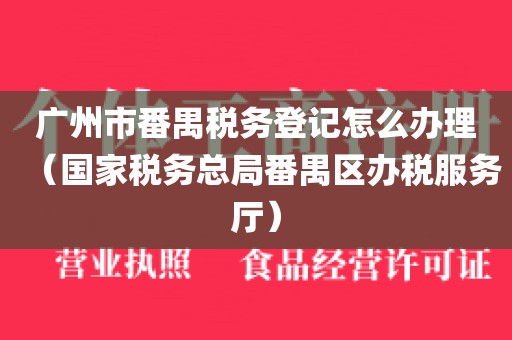广州市番禺税务登记怎么办理（国家税务总局番禺区办税服务厅）