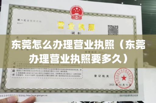 东莞怎么办理营业执照（东莞办理营业执照要多久）