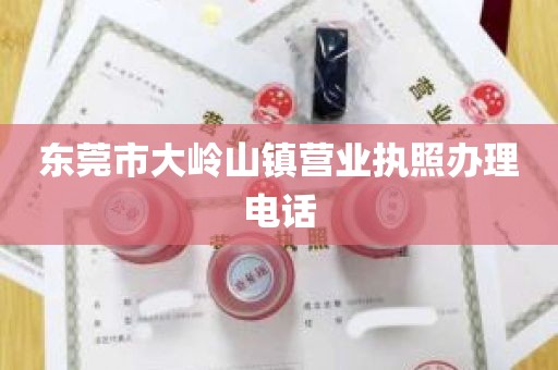 东莞市大岭山镇营业执照办理电话