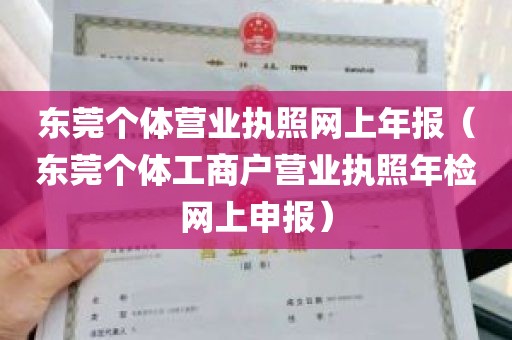 东莞个体营业执照网上年报（东莞个体工商户营业执照年检网上申报）