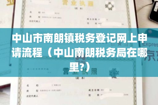 中山市南朗镇税务登记网上申请流程（中山南朗税务局在哪里?）