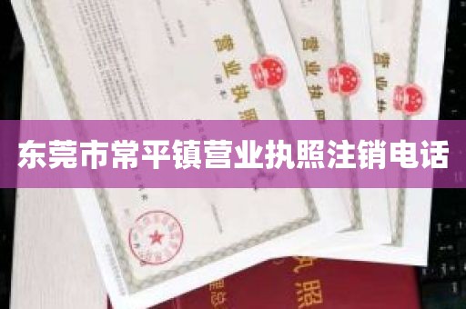 东莞市常平镇营业执照注销电话