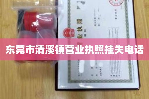 东莞市清溪镇营业执照挂失电话