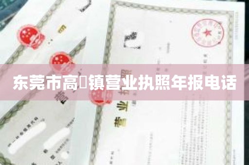 东莞市高埗镇营业执照年报电话