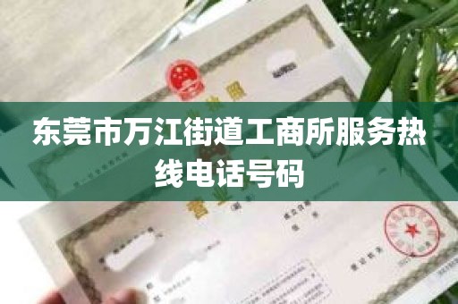 东莞市万江街道工商所服务热线电话号码