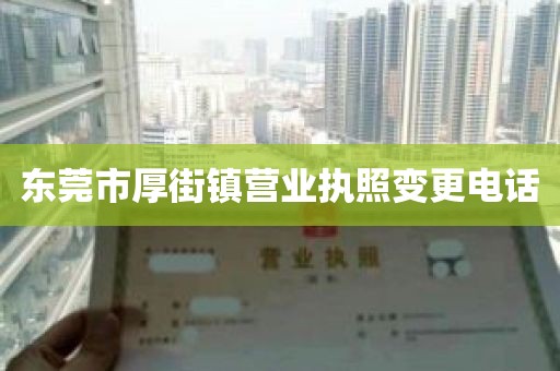 东莞市厚街镇营业执照变更电话