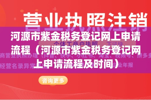 河源市紫金税务登记网上申请流程（河源市紫金税务登记网上申请流程及时间）
