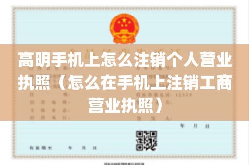 高明手机上怎么注销个人营业执照（怎么在手机上注销工商营业执照）