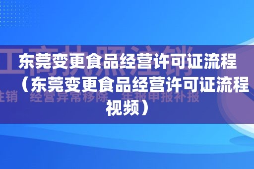 东莞变更食品经营许可证流程（东莞变更食品经营许可证流程视频）