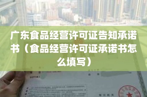 广东食品经营许可证告知承诺书（食品经营许可证承诺书怎么填写）
