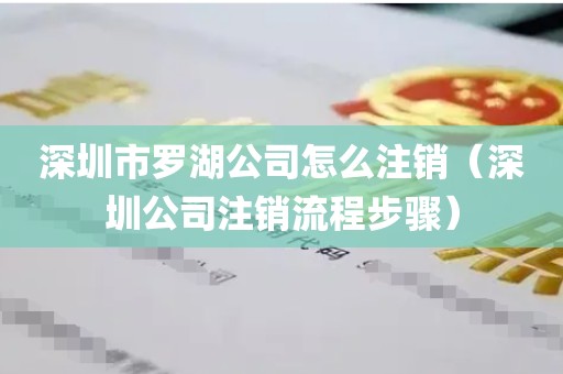 深圳市罗湖公司怎么注销（深圳公司注销流程步骤）