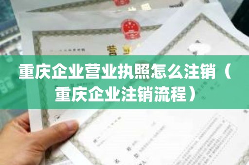 重庆企业营业执照怎么注销（重庆企业注销流程）