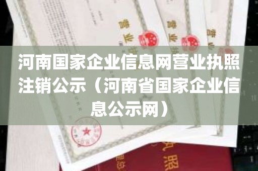 河南国家企业信息网营业执照注销公示（河南省国家企业信息公示网）