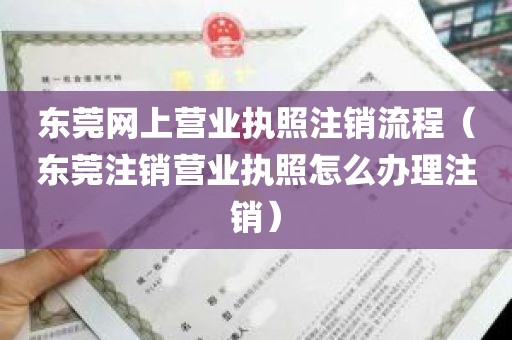 东莞网上营业执照注销流程（东莞注销营业执照怎么办理注销）