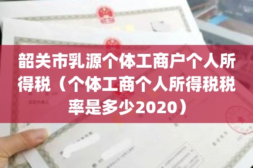 韶关市乳源个体工商户个人所得税（个体工商个人所得税税率是多少2020）