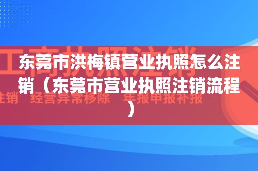 东莞市洪梅镇营业执照怎么注销（东莞市营业执照注销流程）
