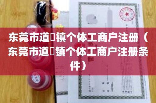 东莞市道滘镇个体工商户注册（东莞市道滘镇个体工商户注册条件）