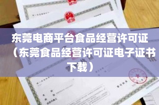 东莞电商平台食品经营许可证（东莞食品经营许可证电子证书下载）