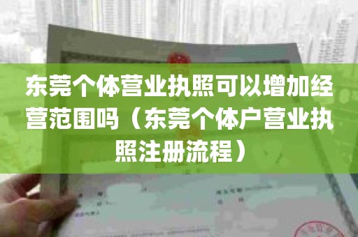 东莞个体营业执照可以增加经营范围吗（东莞个体户营业执照注册流程）