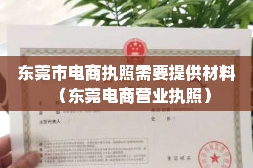 东莞市电商执照需要提供材料（东莞电商营业执照）
