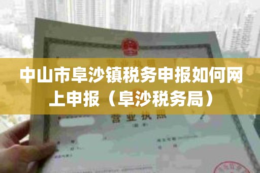 中山市阜沙镇税务申报如何网上申报（阜沙税务局）