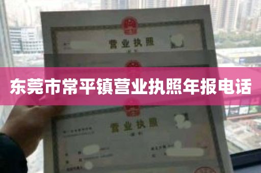 东莞市常平镇营业执照年报电话